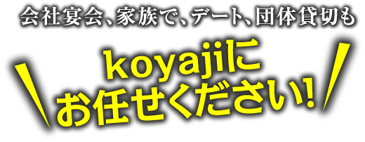 会社宴会、家族で、デート、団体貸切もkoyajiにお任せください！